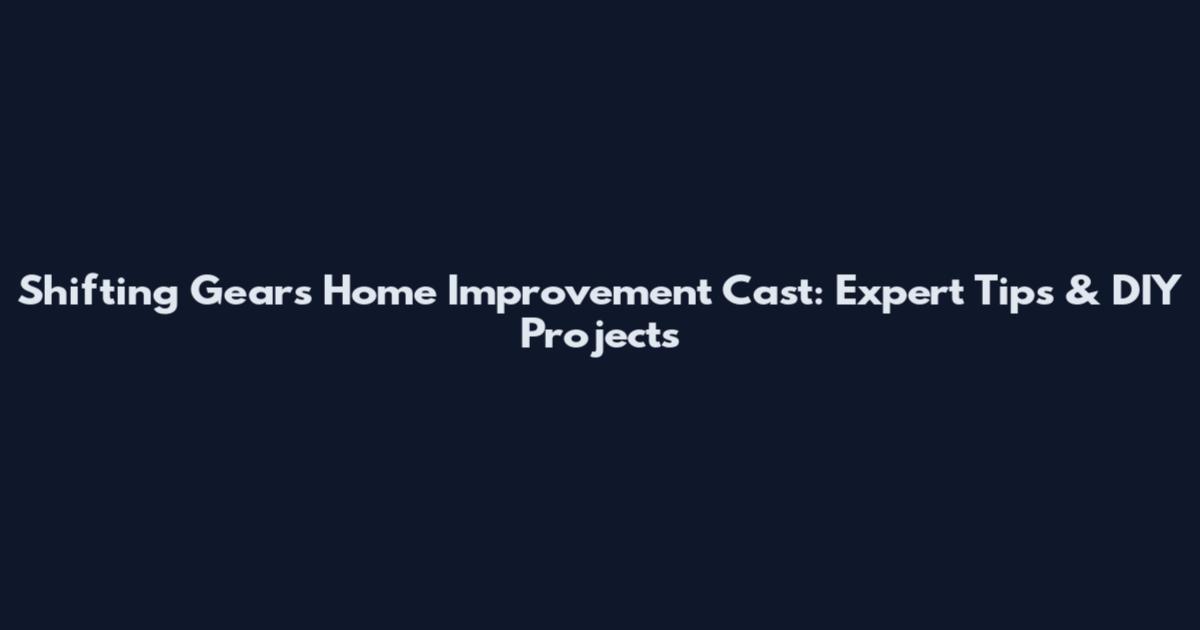 Shifting Gears Home Improvement Cast: Expert Tips & DIY Projects