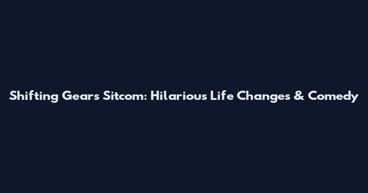 Shifting Gears Sitcom: Hilarious Life Changes & Comedy