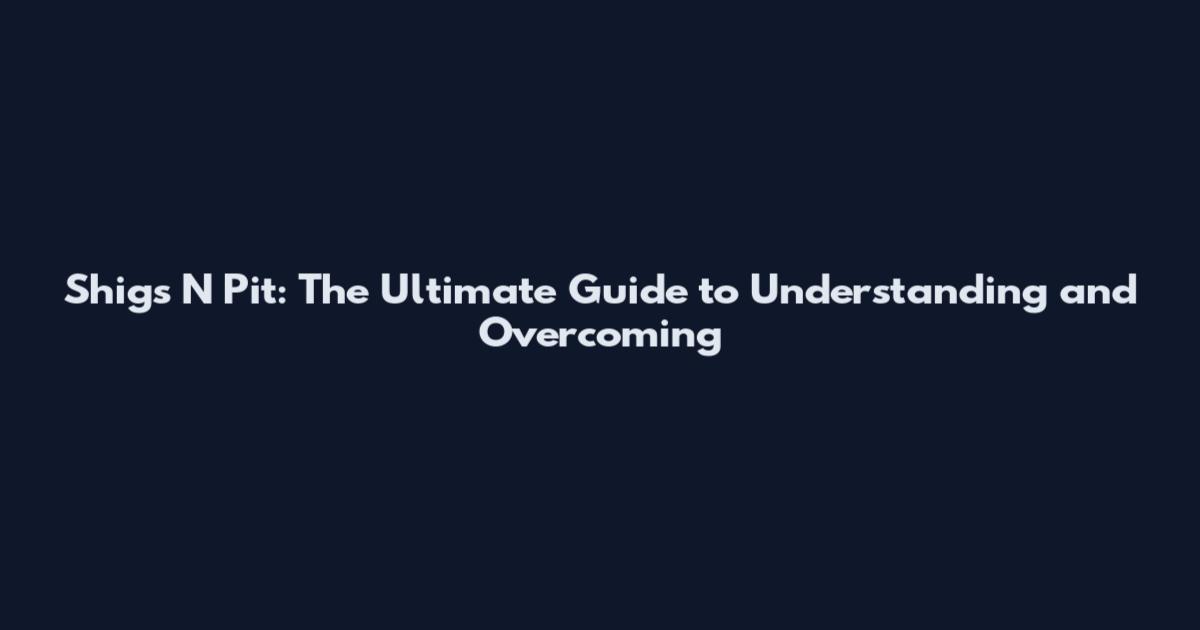 Shigs N Pit: The Ultimate Guide to Understanding and Overcoming