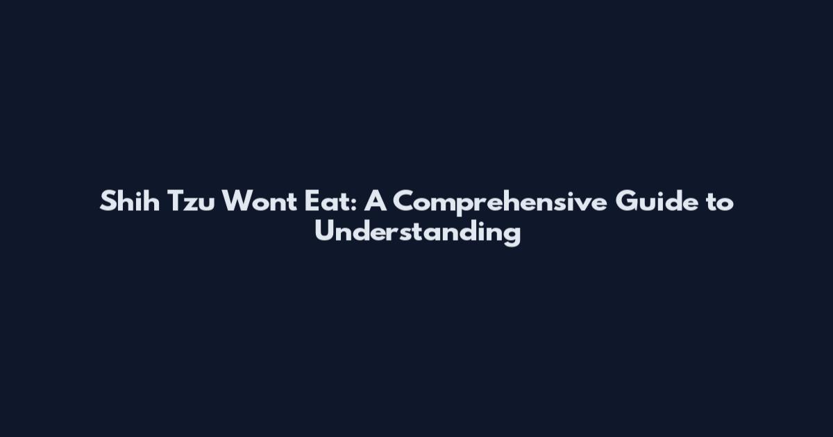 Shih Tzu Won't Eat: A Comprehensive Guide to Understanding