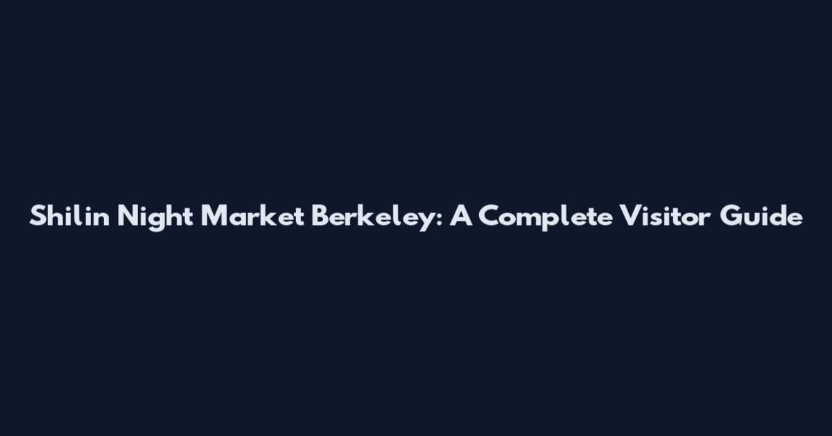 Shilin Night Market Berkeley: A Complete Visitor Guide
