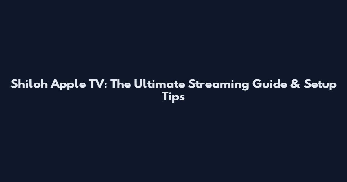 Shiloh Apple TV: The Ultimate Streaming Guide & Setup Tips