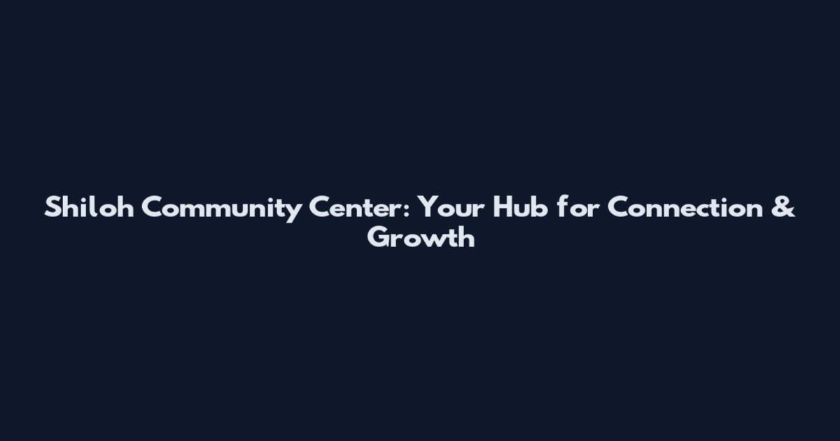 Shiloh Community Center: Your Hub for Connection & Growth