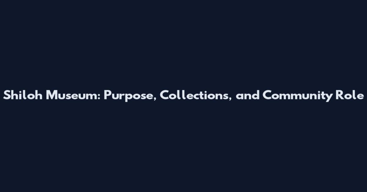 Shiloh Museum: Purpose, Collections, and Community Role