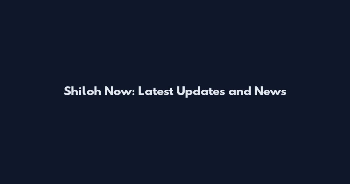 Shiloh Now: Latest Updates and News