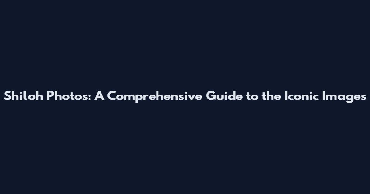 Shiloh Photos: A Comprehensive Guide to the Iconic Images