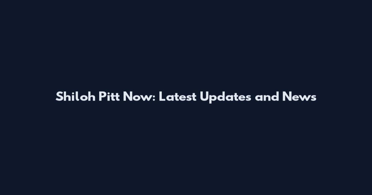 Shiloh Pitt Now: Latest Updates and News