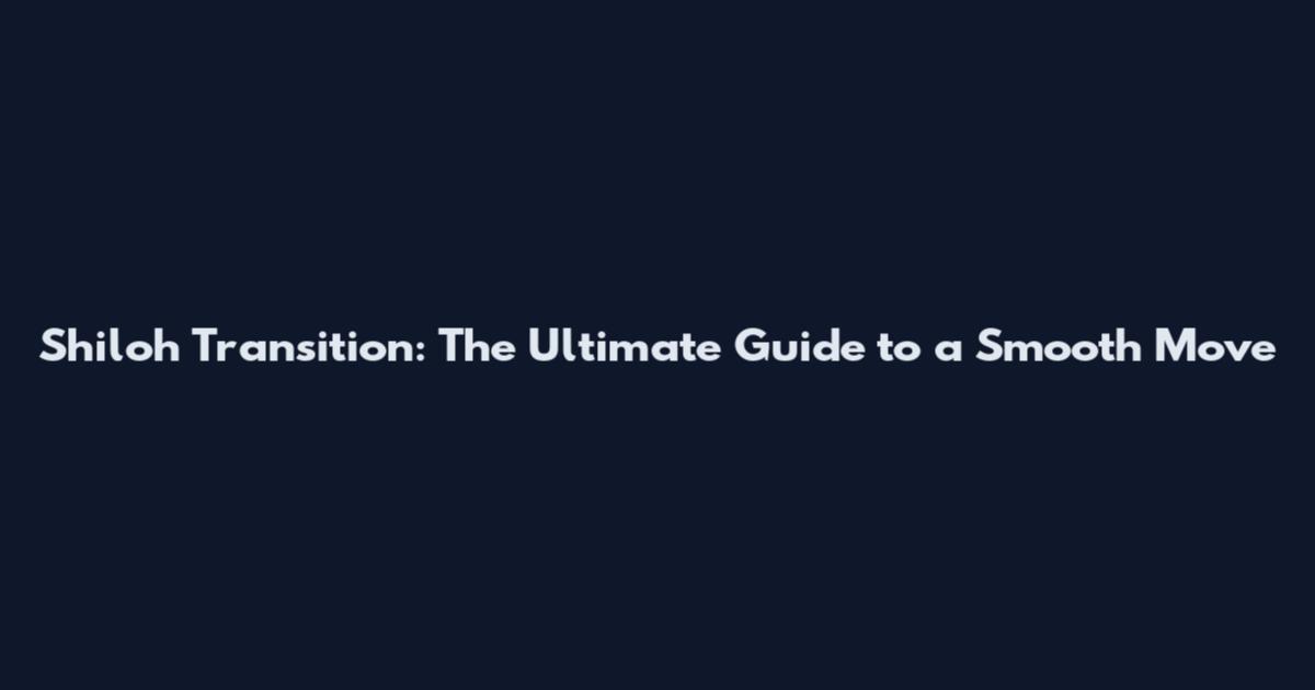 Shiloh Transition: The Ultimate Guide to a Smooth Move