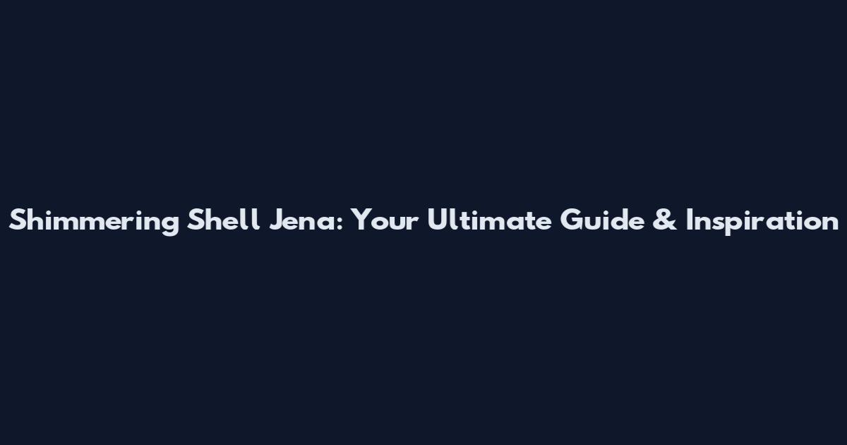 Shimmering Shell Jena: Your Ultimate Guide & Inspiration