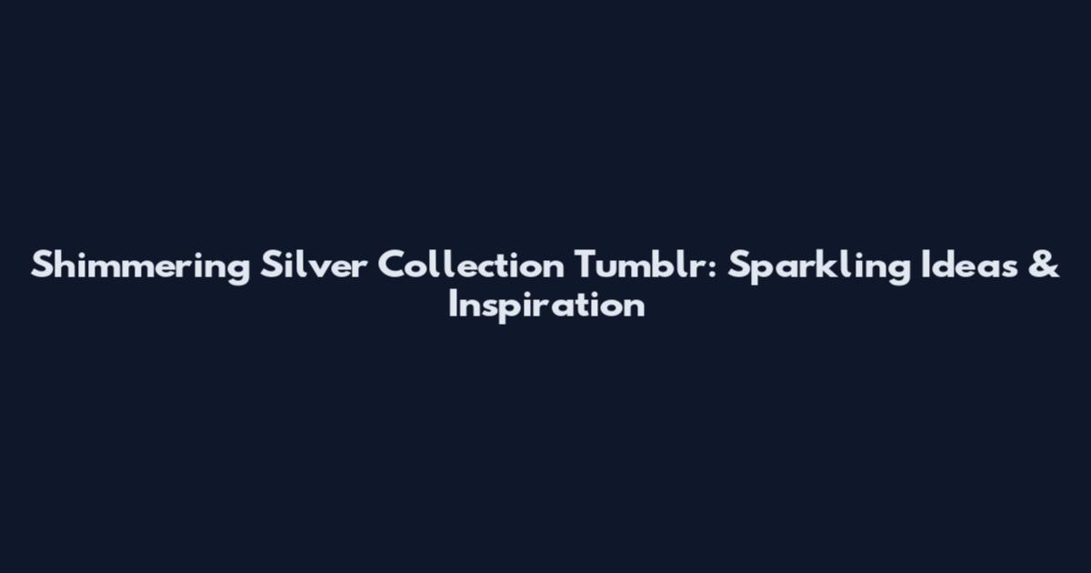 Shimmering Silver Collection Tumblr: Sparkling Ideas & Inspiration