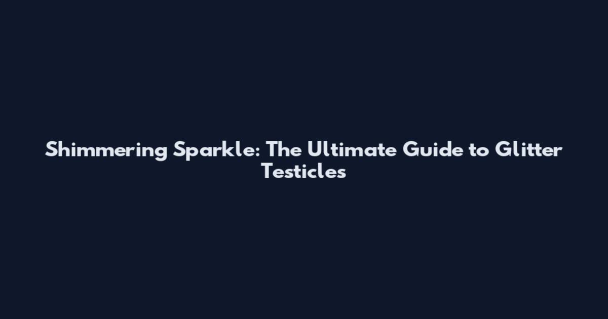 Shimmering Sparkle: The Ultimate Guide to Glitter Testicles