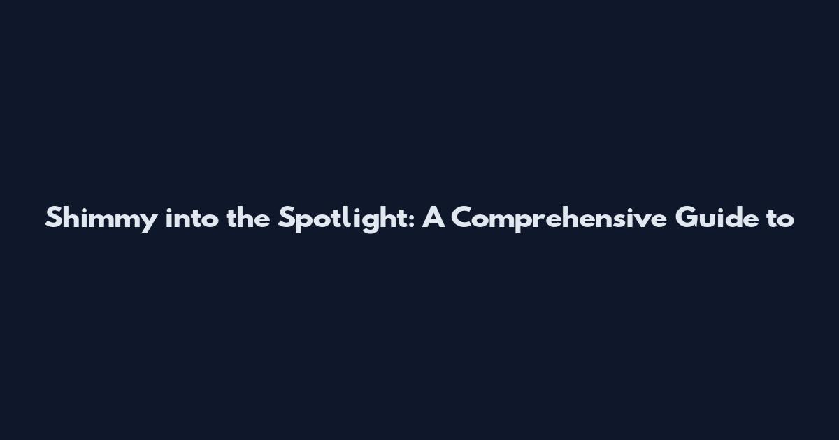 Shimmy into the Spotlight: A Comprehensive Guide to