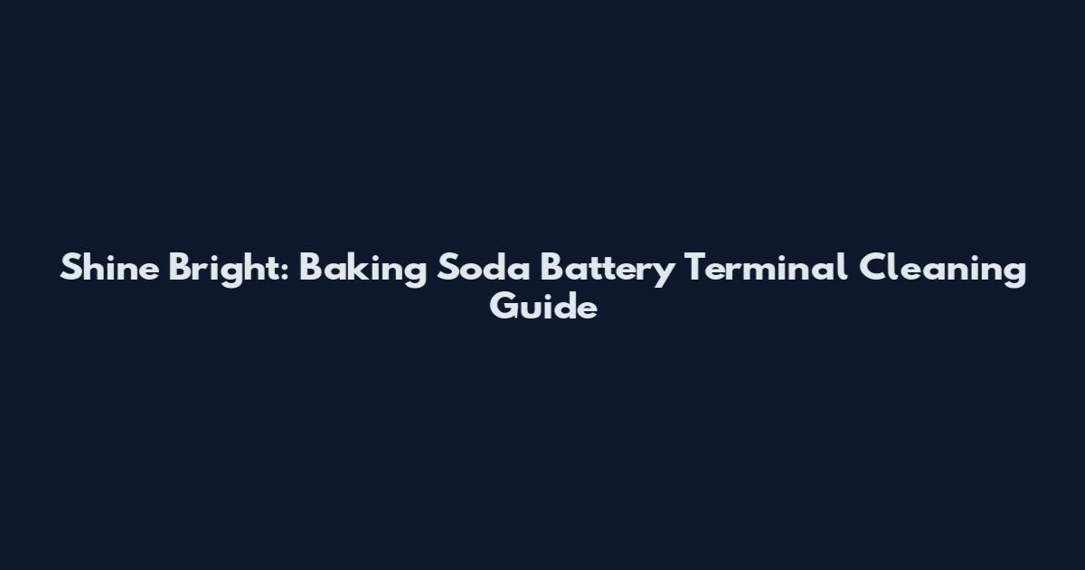 Shine Bright: Baking Soda Battery Terminal Cleaning Guide