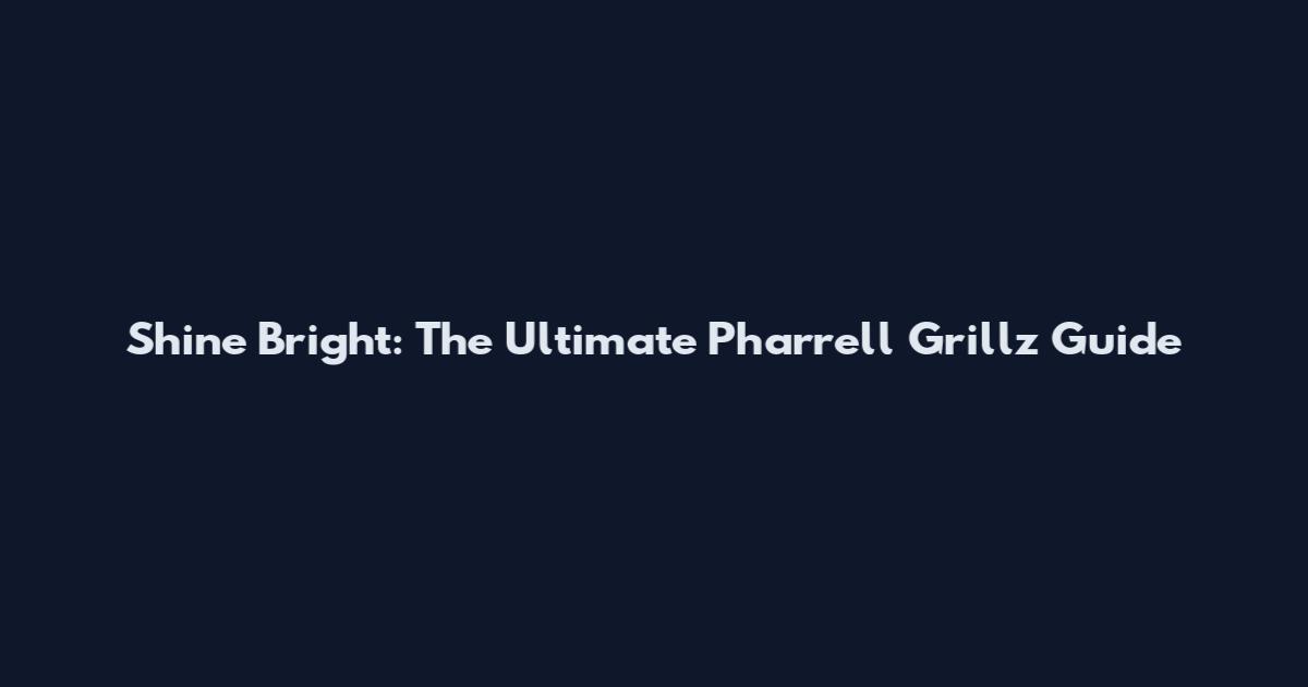 Shine Bright: The Ultimate Pharrell Grillz Guide