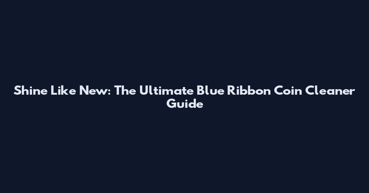 Shine Like New: The Ultimate Blue Ribbon Coin Cleaner Guide