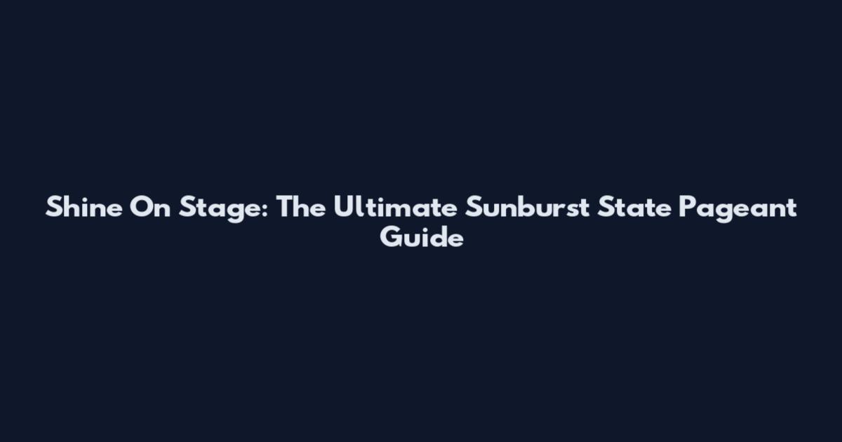 Shine On Stage: The Ultimate Sunburst State Pageant Guide