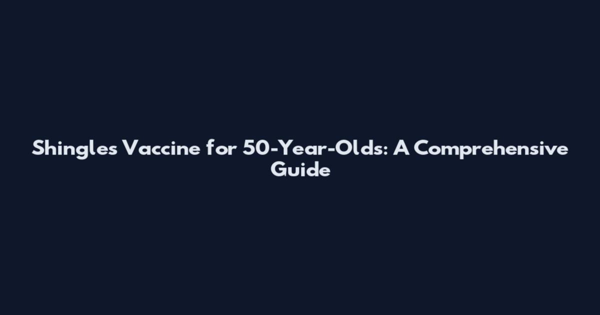 Shingles Vaccine for 50-Year-Olds: A Comprehensive Guide