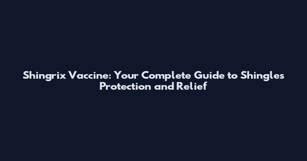 Shingrix Vaccine: Your Complete Guide to Shingles Protection and Relief