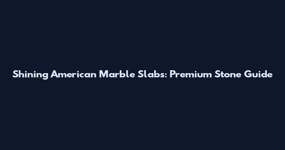 Shining American Marble Slabs: Premium Stone Guide