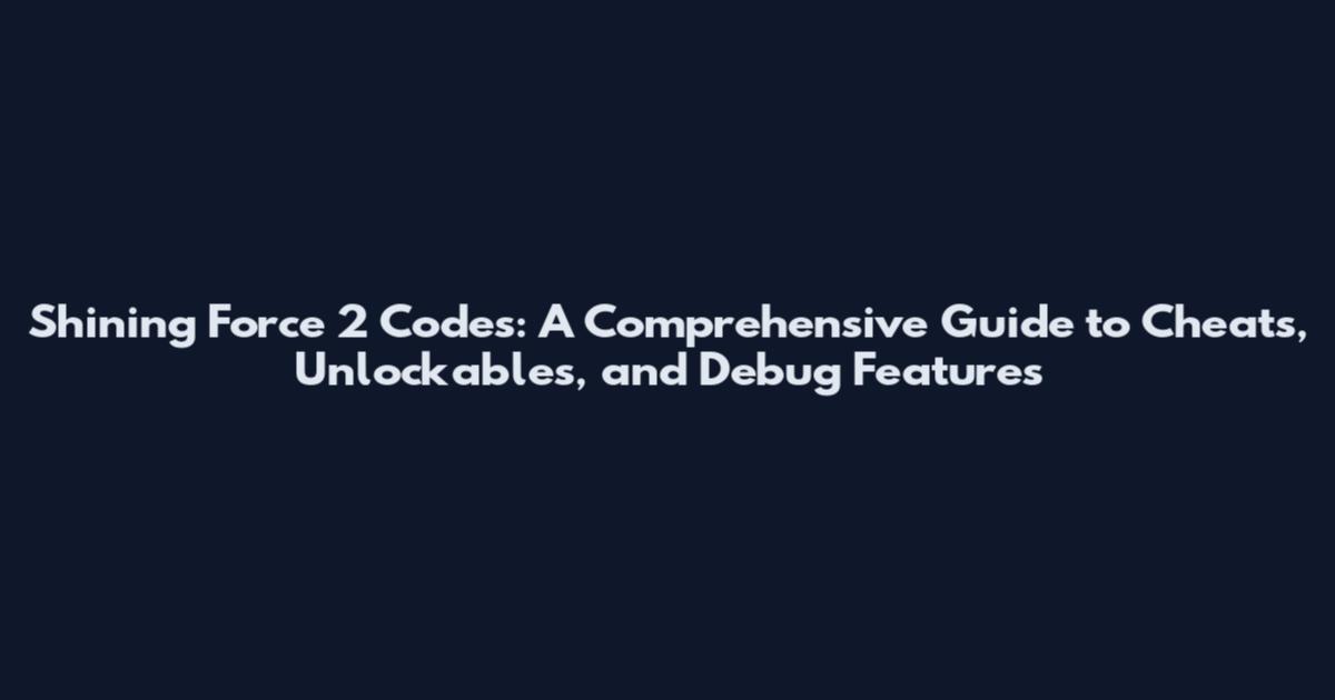 Shining Force 2 Codes: A Comprehensive Guide to Cheats, Unlockables, and Debug Features