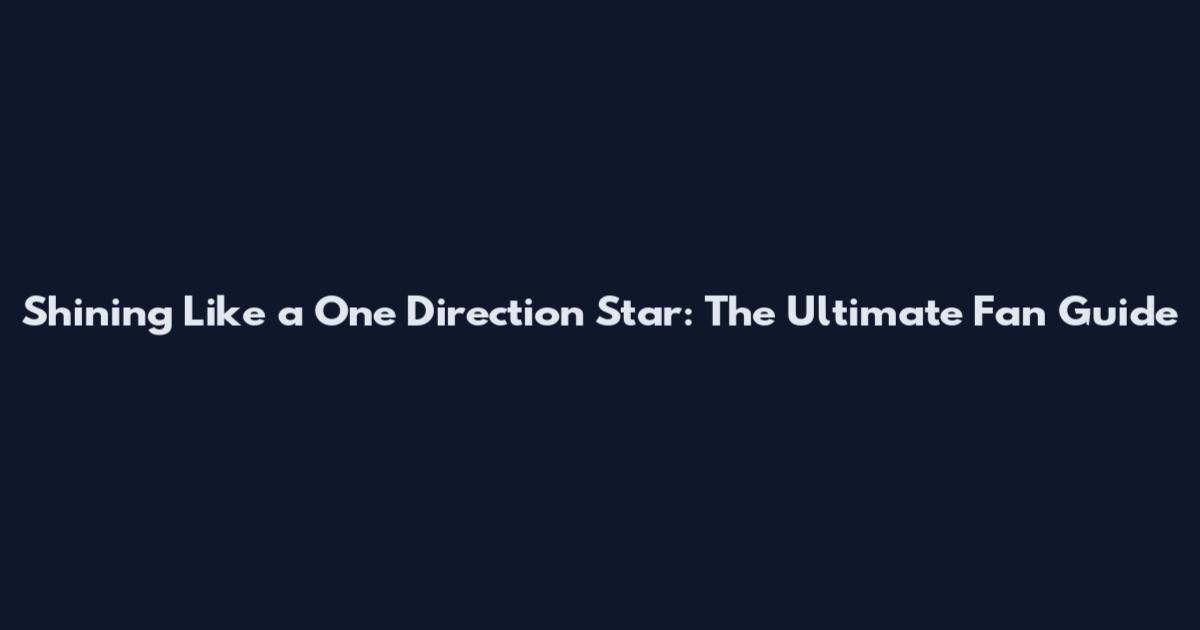 Shining Like a One Direction Star: The Ultimate Fan Guide