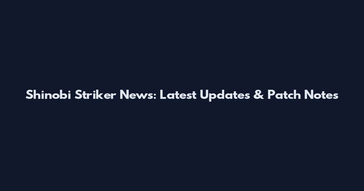 Shinobi Striker News: Latest Updates & Patch Notes