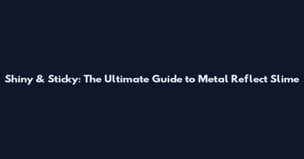 Shiny & Sticky: The Ultimate Guide to Metal Reflect Slime