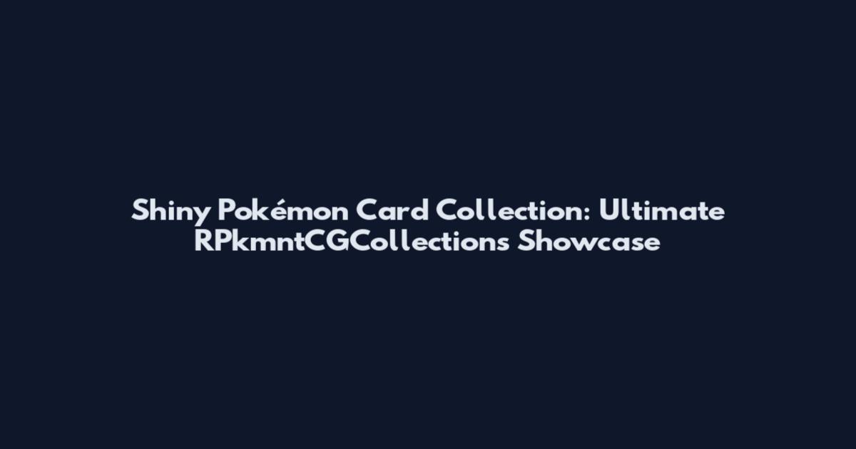 Shiny Pokémon Card Collection: Ultimate RPkmntCGCollections Showcase
