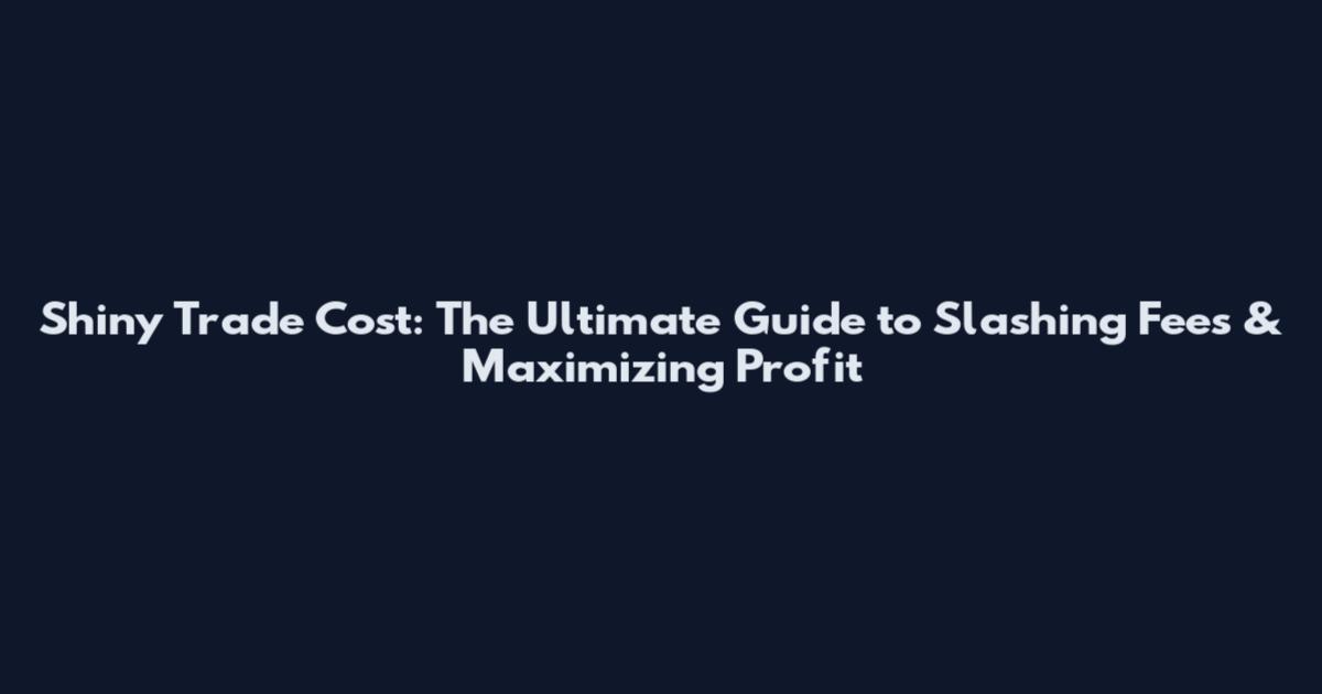 Shiny Trade Cost: The Ultimate Guide to Slashing Fees & Maximizing Profit