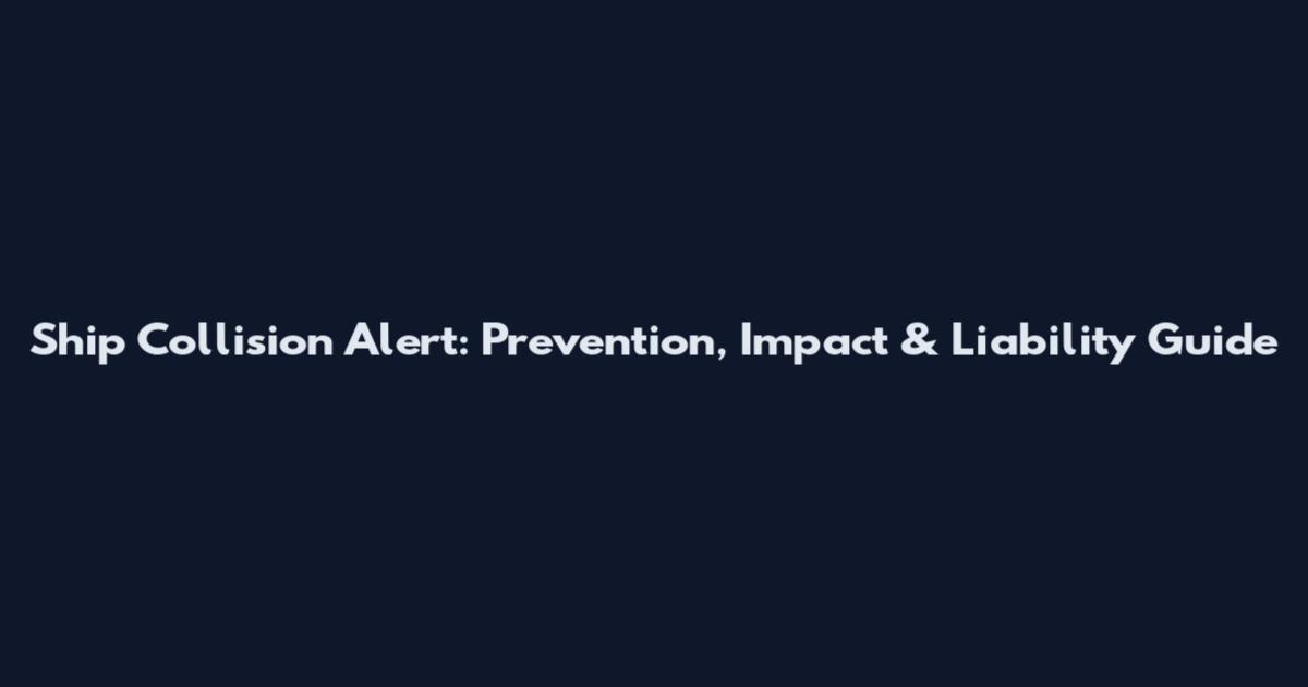 Ship Collision Alert: Prevention, Impact & Liability Guide