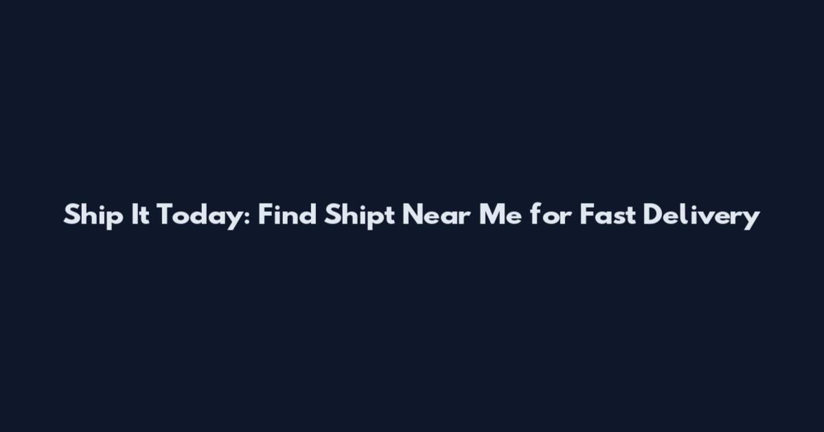 Ship It Today: Find Shipt Near Me for Fast Delivery