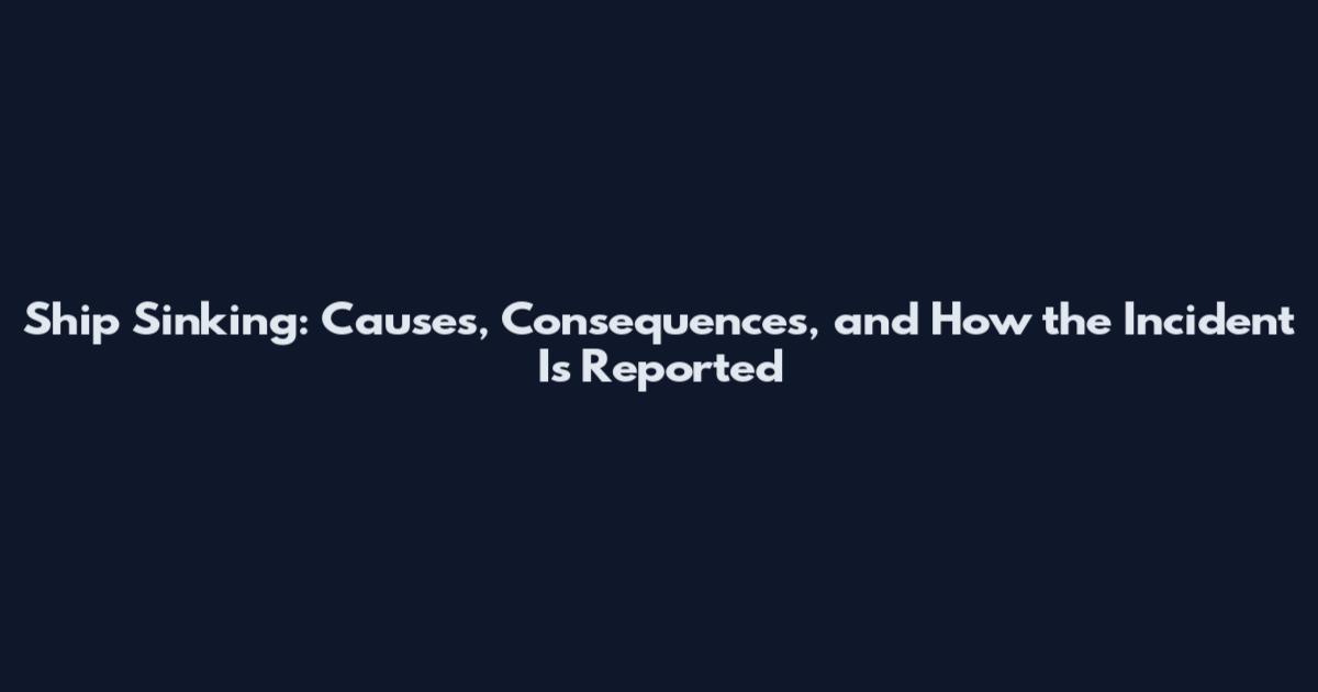 Ship Sinking: Causes, Consequences, and How the Incident Is Reported