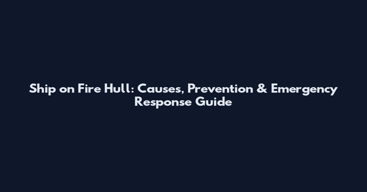 Ship on Fire Hull: Causes, Prevention & Emergency Response Guide