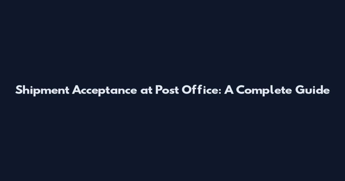 Shipment Acceptance at Post Office: A Complete Guide