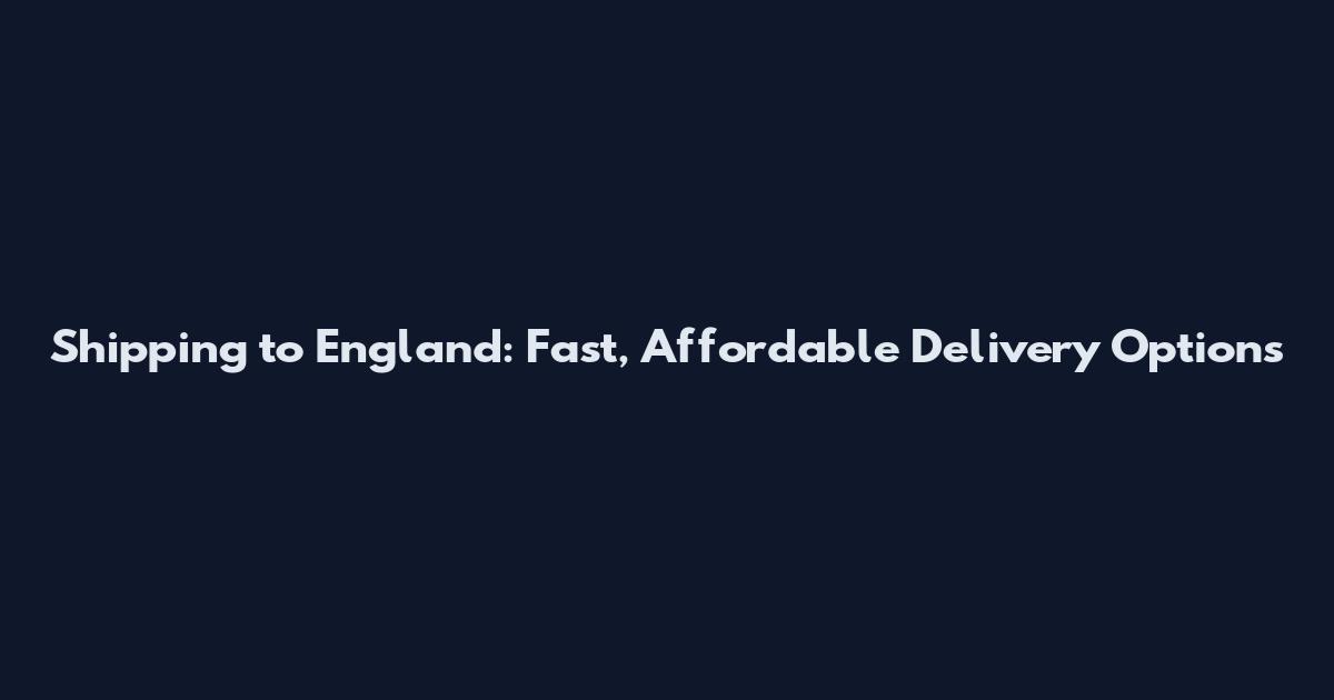 Shipping to England: Fast, Affordable Delivery Options