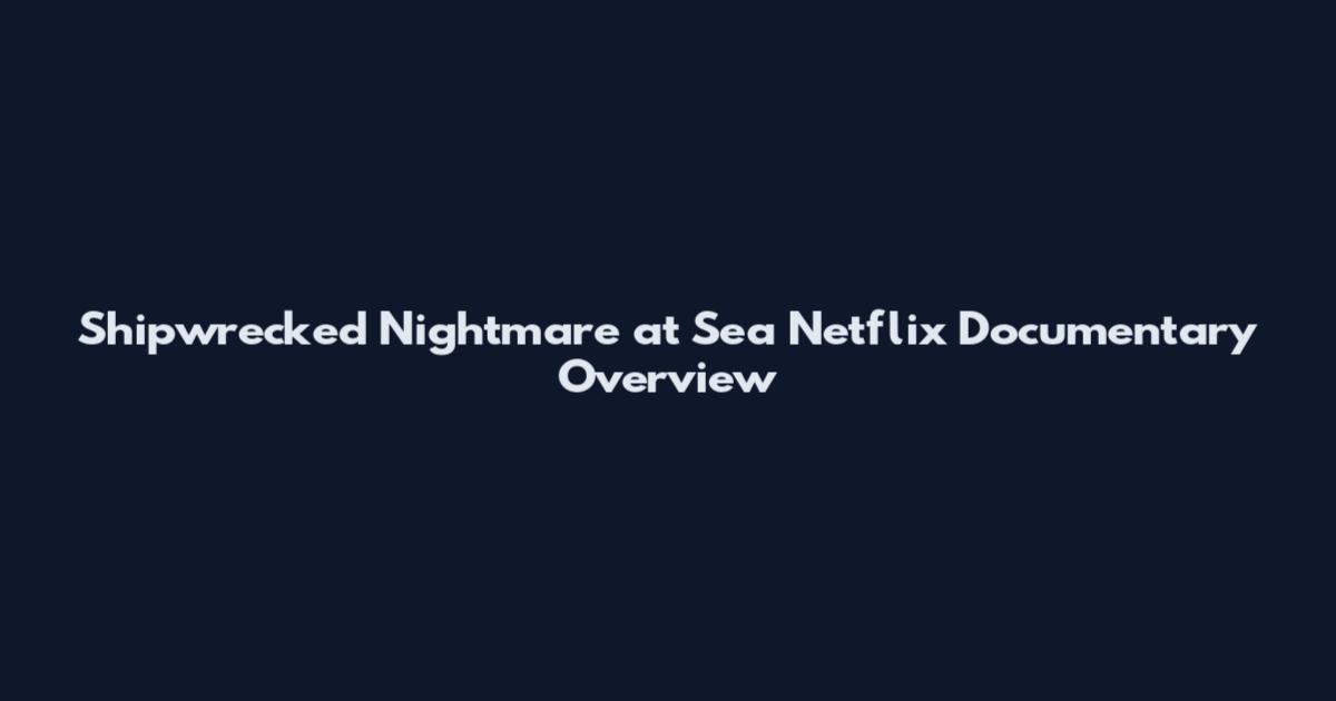 Shipwrecked Nightmare at Sea Netflix Documentary Overview