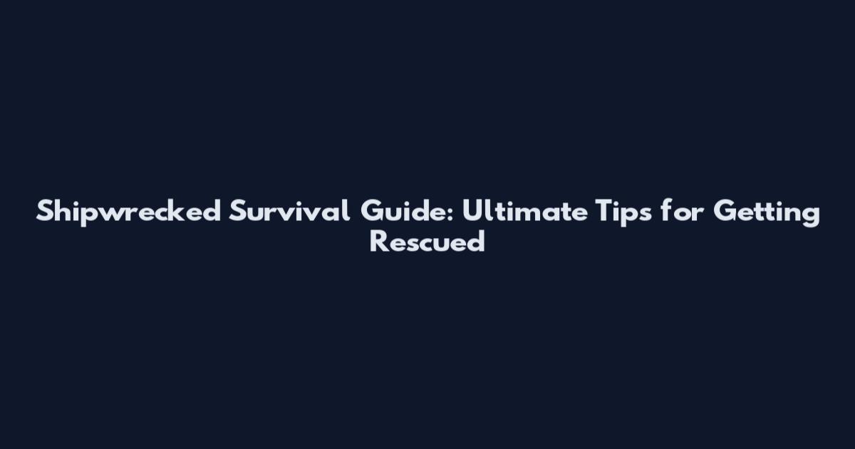 Shipwrecked Survival Guide: Ultimate Tips for Getting Rescued