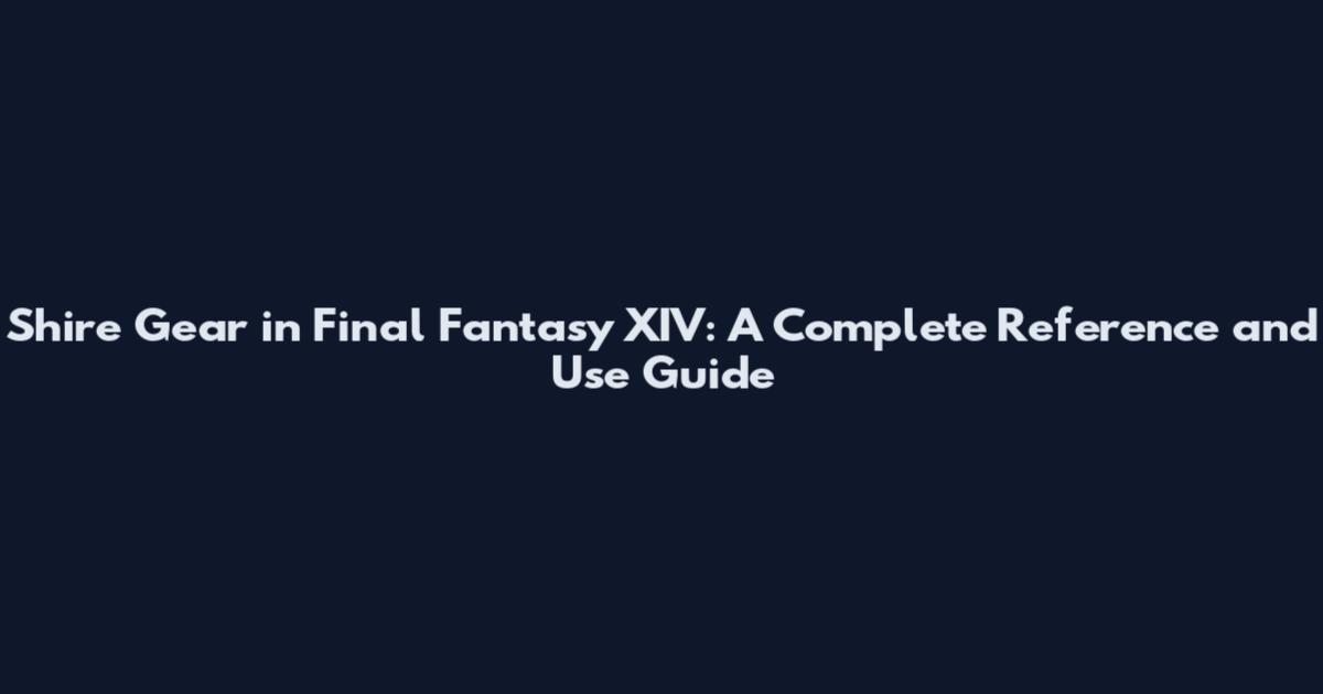 Shire Gear in Final Fantasy XIV: A Complete Reference and Use Guide