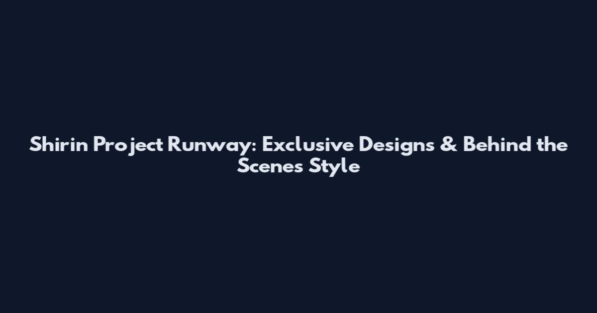 Shirin Project Runway: Exclusive Designs & Behind the Scenes Style