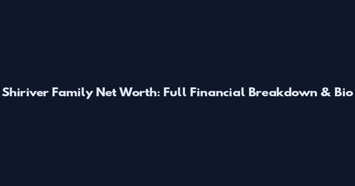 Shiriver Family Net Worth: Full Financial Breakdown & Bio