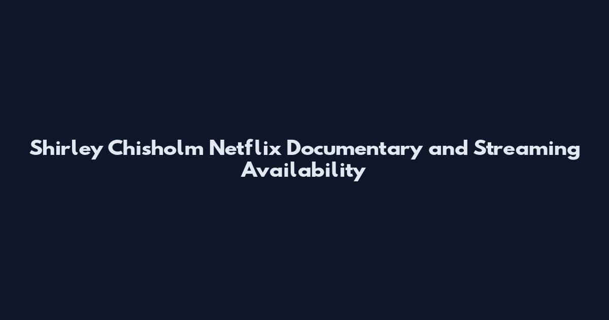Shirley Chisholm Netflix Documentary and Streaming Availability