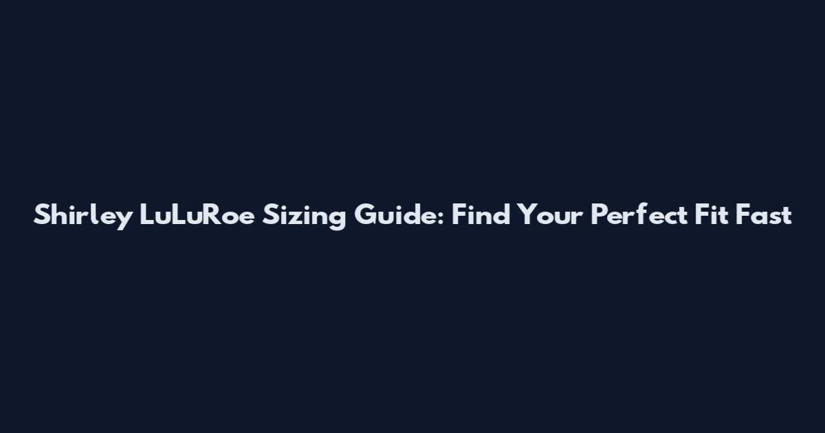Shirley LuLuRoe Sizing Guide: Find Your Perfect Fit Fast