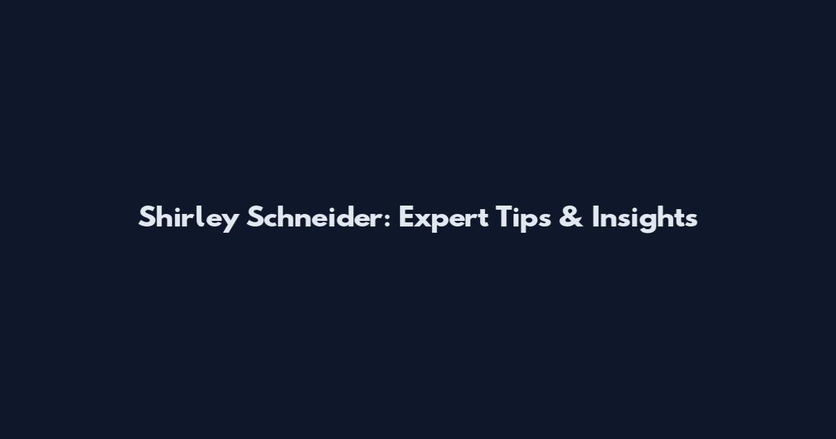Shirley Schneider: Expert Tips & Insights