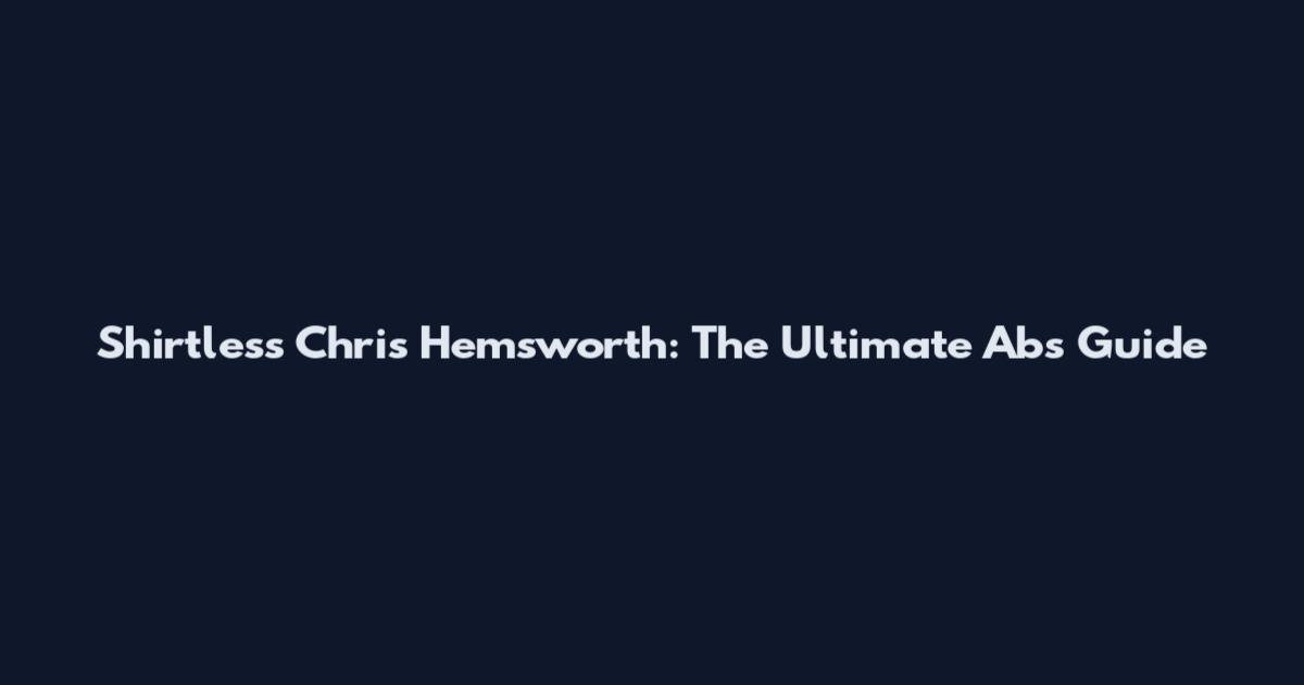 Shirtless Chris Hemsworth: The Ultimate Abs Guide