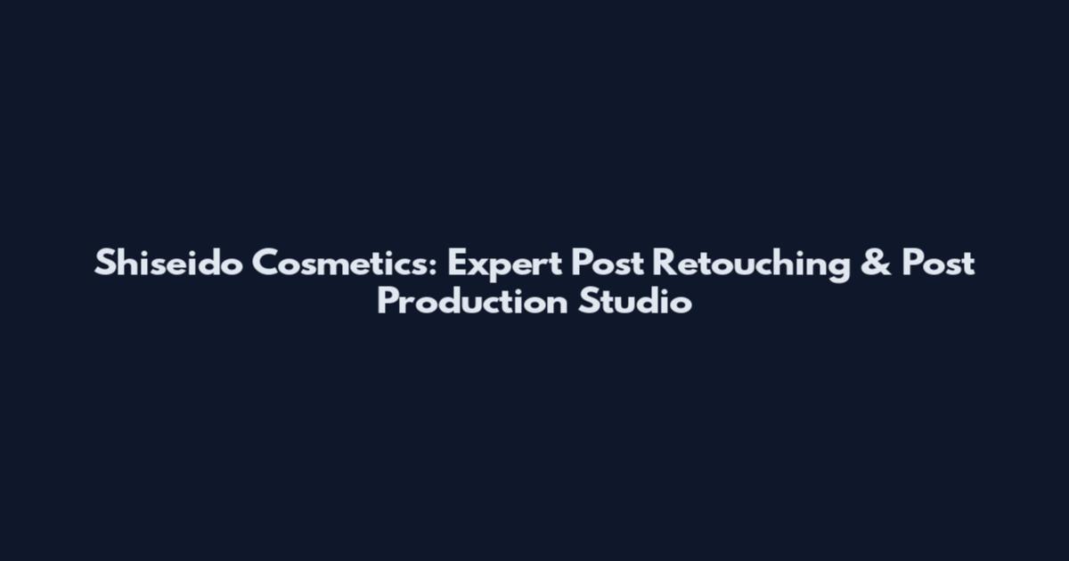 Shiseido Cosmetics: Expert Post Retouching & Post Production Studio