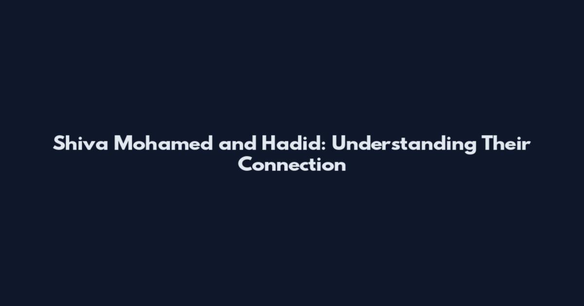 Shiva Mohamed and Hadid: Understanding Their Connection