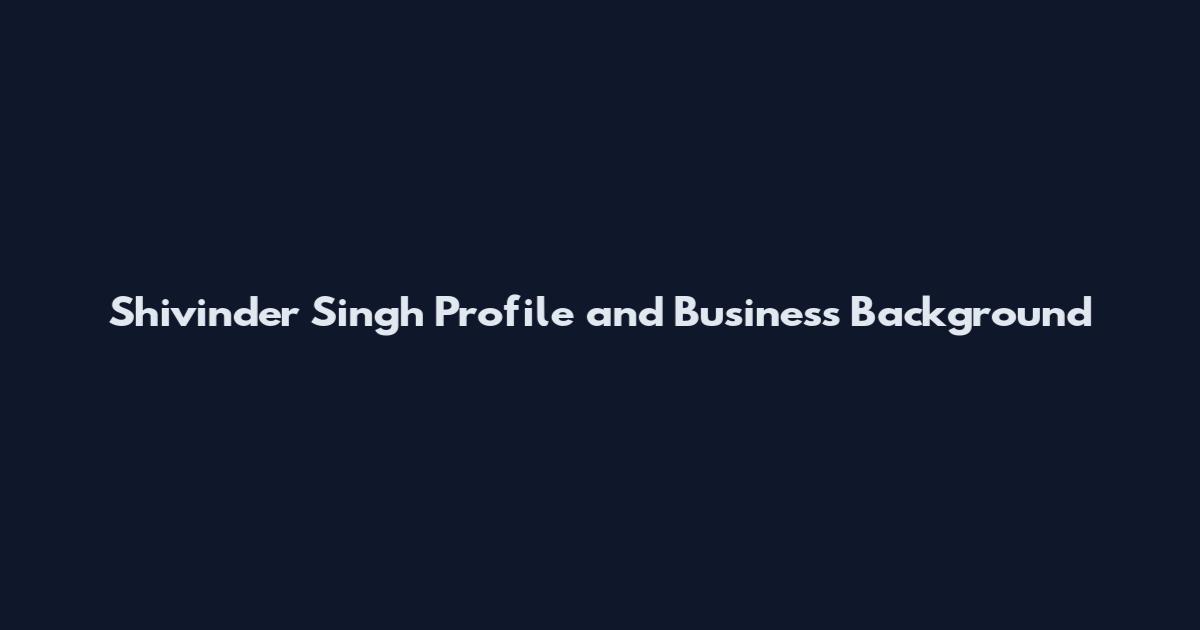 Shivinder Singh Profile and Business Background