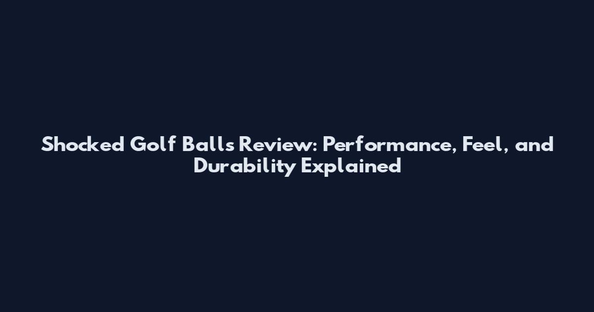 Shocked Golf Balls Review: Performance, Feel, and Durability Explained