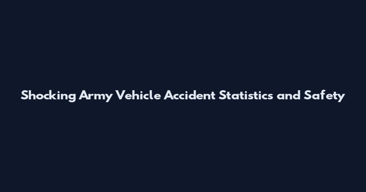 Shocking Army Vehicle Accident Statistics and Safety