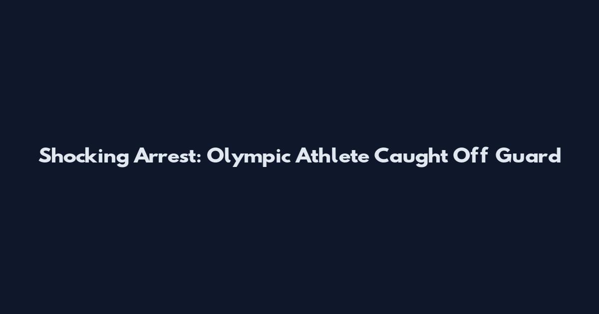 Shocking Arrest: Olympic Athlete Caught Off Guard